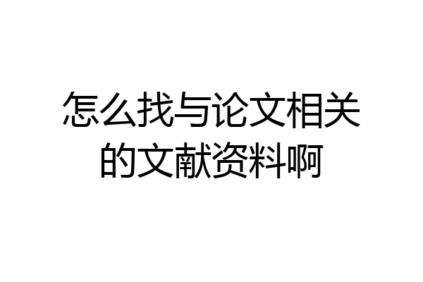 怎么找与论文相关的文献资料啊