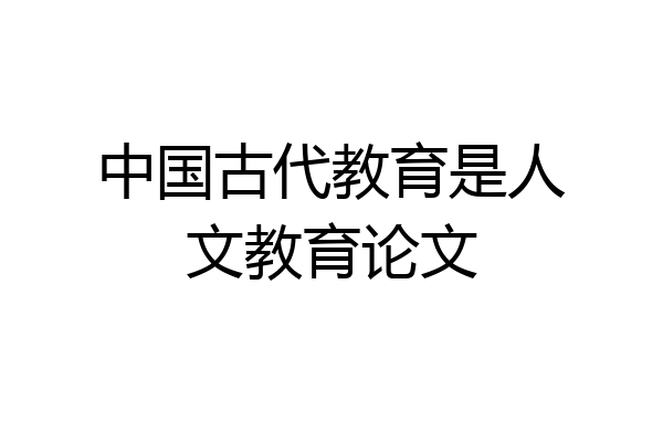 中国古代教育是人文教育论文