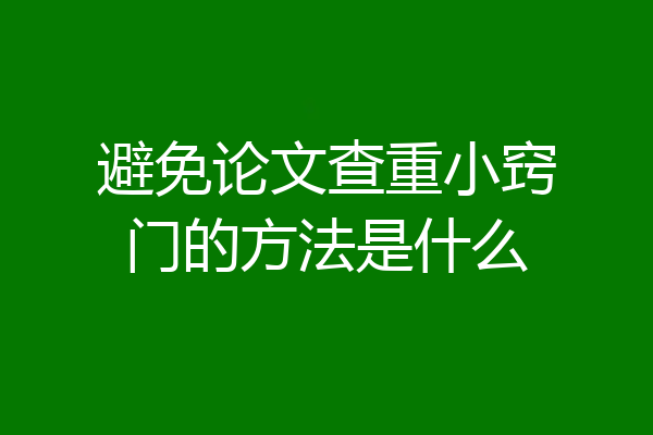 避免论文查重小窍门的方法是什么