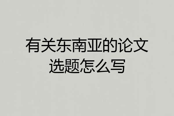 有关东南亚的论文选题怎么写