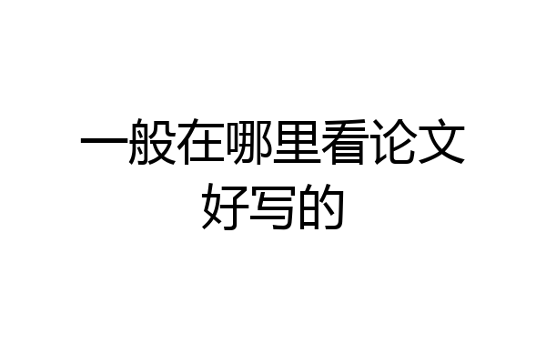 一般在哪里看论文好写的