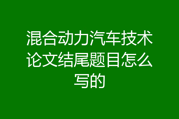 混合动力汽车技术论文结尾题目怎么写的