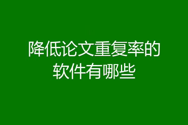 降低论文重复率的软件有哪些