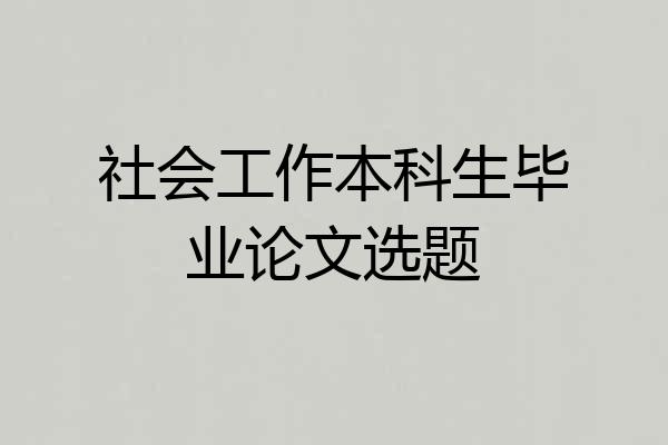 社会工作本科生毕业论文选题