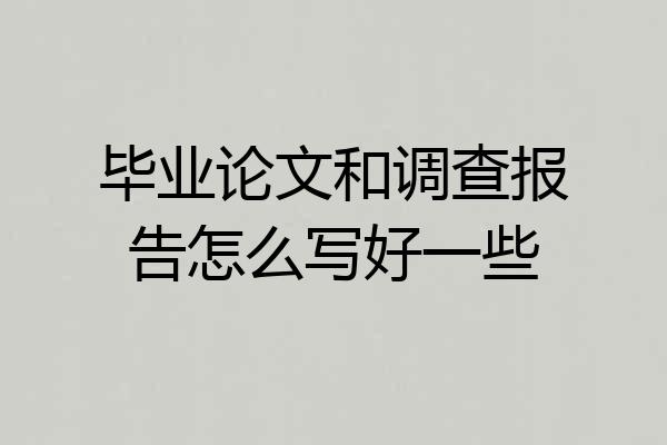 毕业论文和调查报告怎么写好一些
