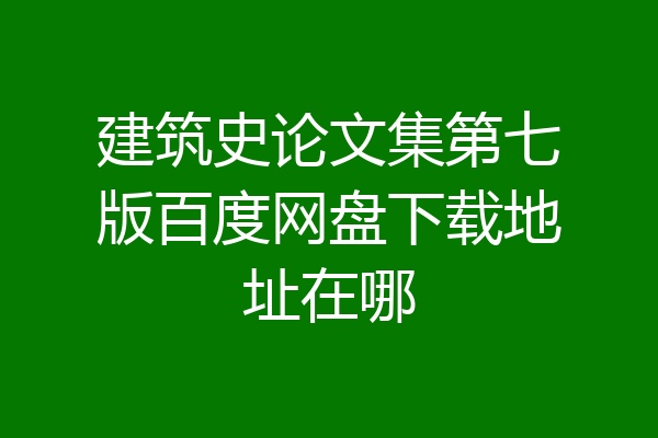 建筑史论文集第七版百度网盘下载地址在哪