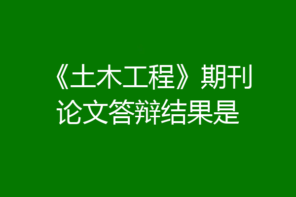 《土木工程》期刊论文答辩结果是