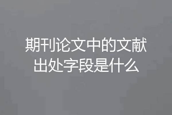 期刊论文中的文献出处字段是什么