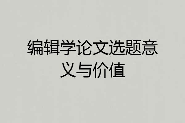 编辑学论文选题意义与价值