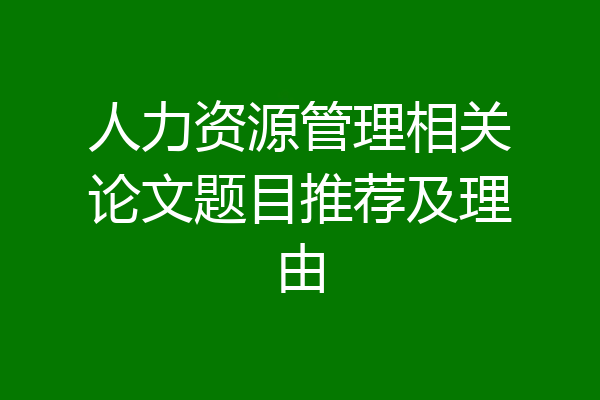 人力资源管理相关论文题目推荐及理由