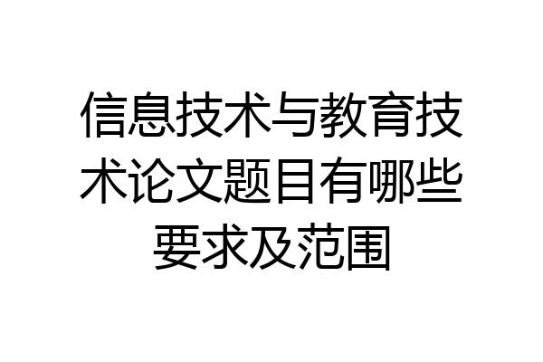 信息技术与教育技术论文题目有哪些要求及范围