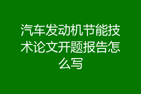 汽车发动机节能技术论文开题报告怎么写
