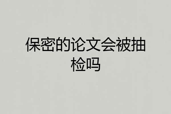 保密的论文会被抽检吗