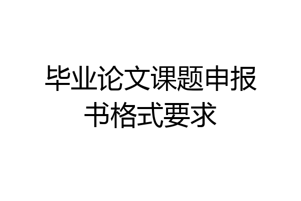 毕业论文课题申报书格式要求