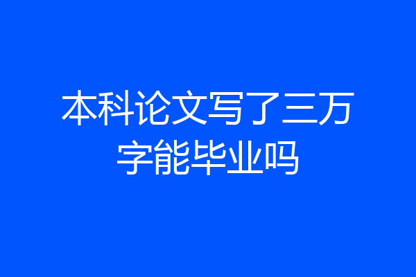 本科论文写了三万字能毕业吗