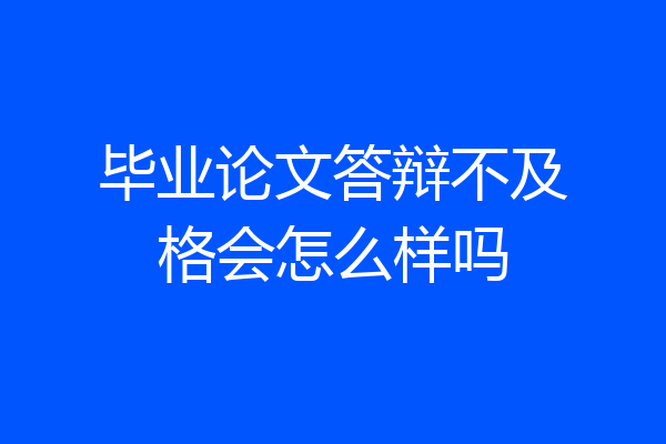 毕业论文答辩不及格会怎么样吗