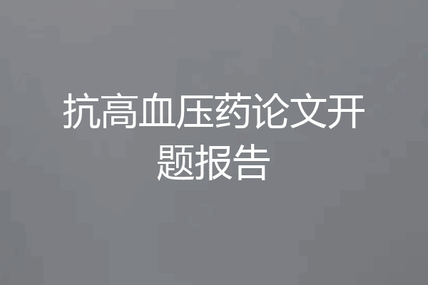 抗高血压药论文开题报告