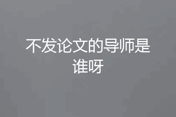 不发论文的导师是谁呀