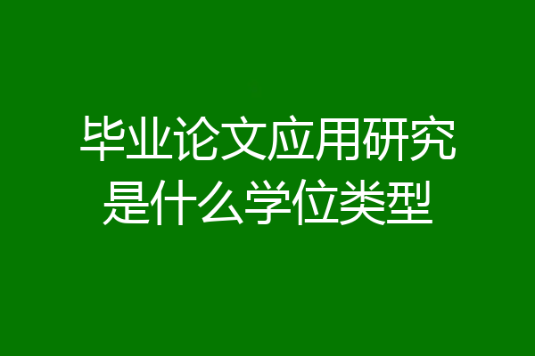 毕业论文应用研究是什么学位类型