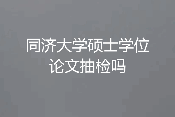 同济大学硕士学位论文抽检吗