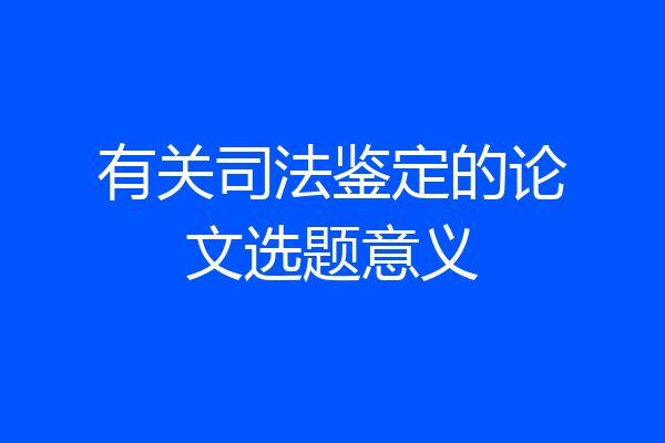 有关司法鉴定的论文选题意义