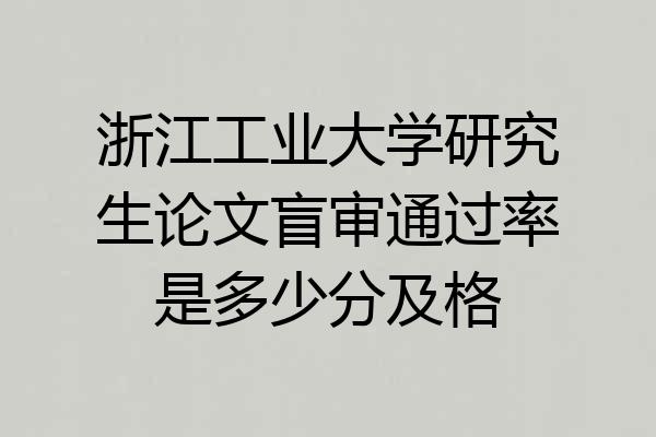 浙江工业大学研究生论文盲审通过率是多少分及格