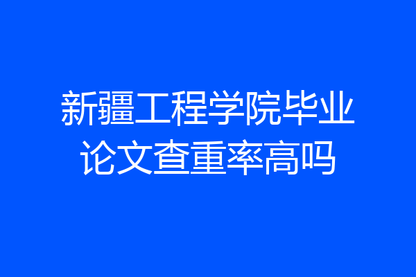 新疆工程学院毕业论文查重率高吗
