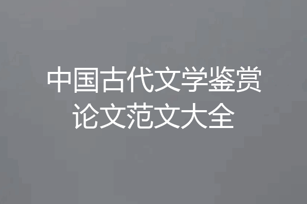 中国古代文学鉴赏论文范文大全