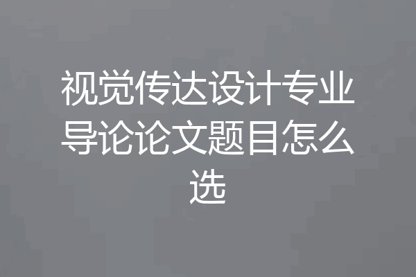 视觉传达设计专业导论论文题目怎么选