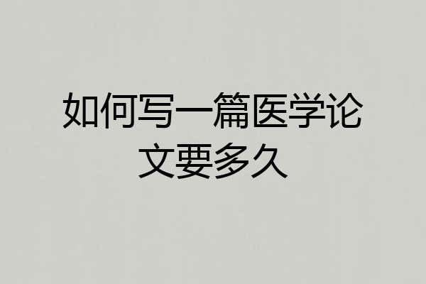 如何写一篇医学论文要多久