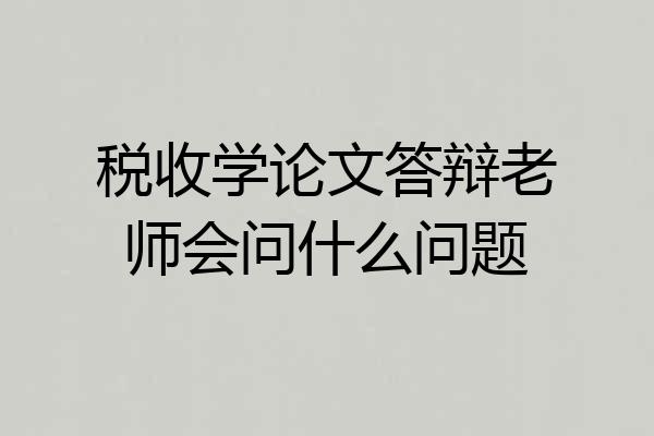 税收学论文答辩老师会问什么问题