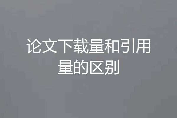 论文下载量和引用量的区别