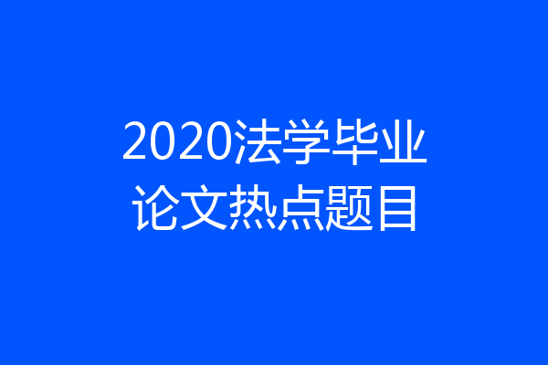 2020法学毕业论文热点题目