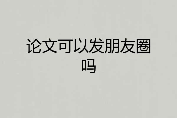 论文可以发朋友圈吗
