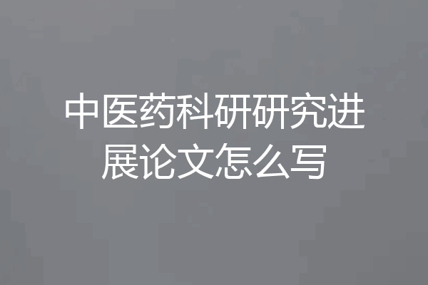中医药科研研究进展论文怎么写
