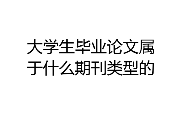 大学生毕业论文属于什么期刊类型的