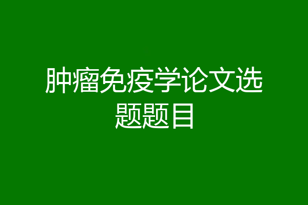 肿瘤免疫学论文选题题目
