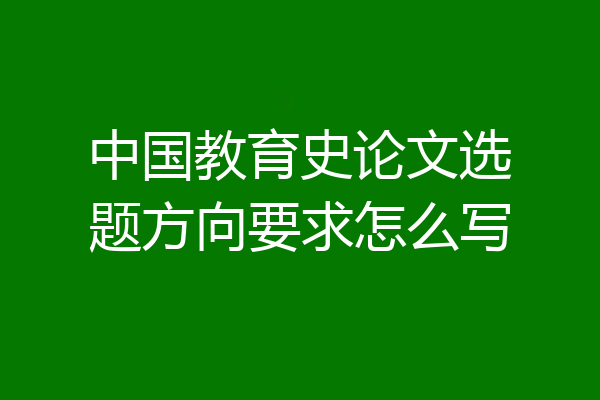 中国教育史论文选题方向要求怎么写