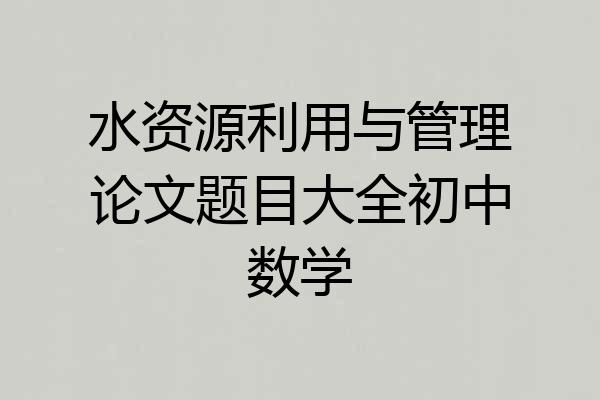 水资源利用与管理论文题目大全初中数学