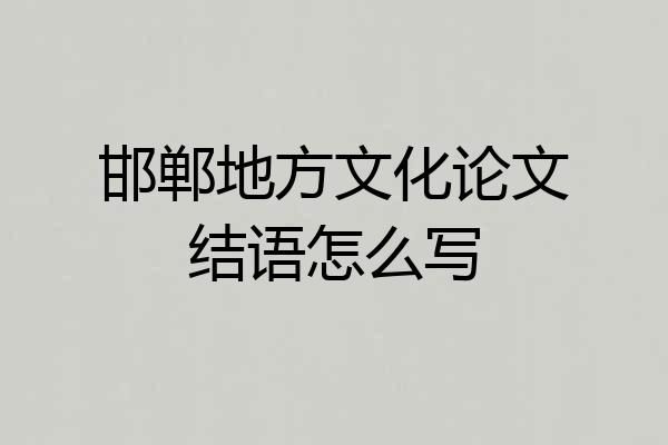 邯郸地方文化论文结语怎么写