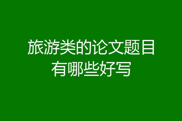 旅游类的论文题目有哪些好写