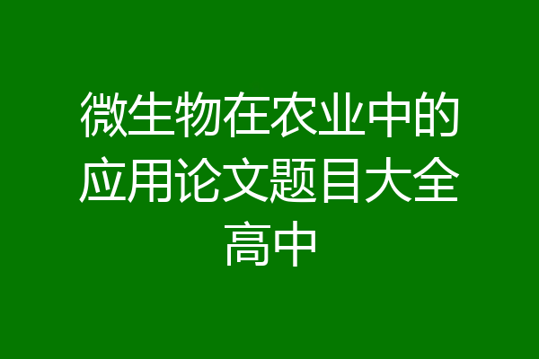 微生物在农业中的应用论文题目大全高中