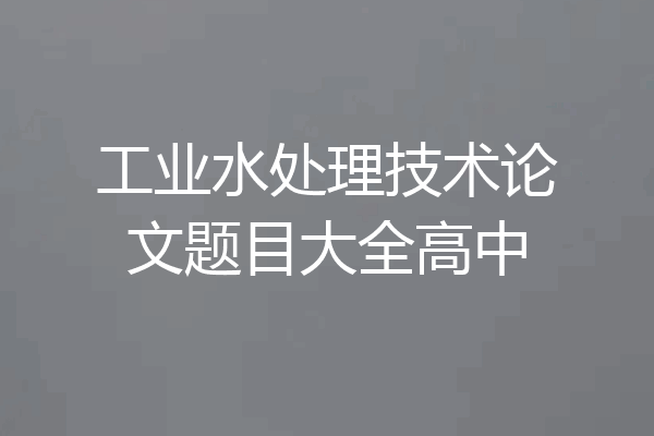 工业水处理技术论文题目大全高中