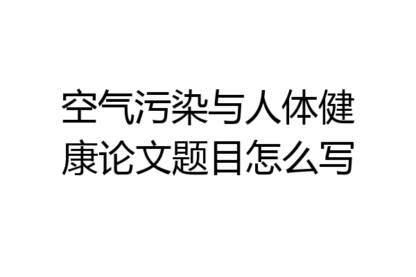 空气污染与人体健康论文题目怎么写
