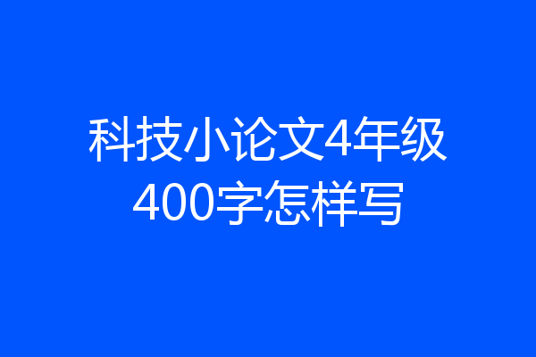 科技小论文4年级400字怎样写
