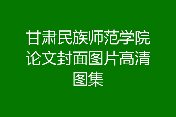 甘肃民族师范学院论文封面图片高清图集