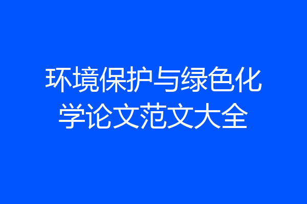 环境保护与绿色化学论文范文大全
