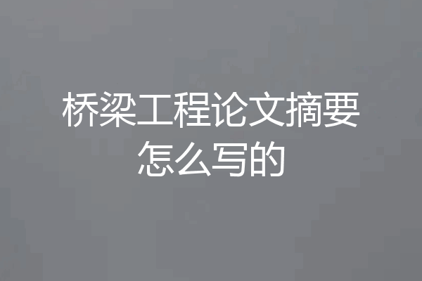 桥梁工程论文摘要怎么写的