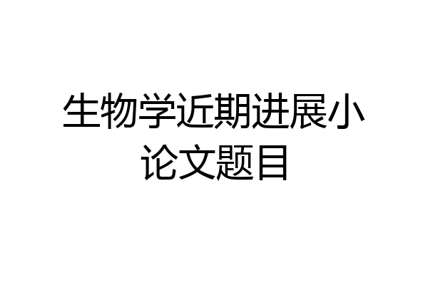 生物学近期进展小论文题目