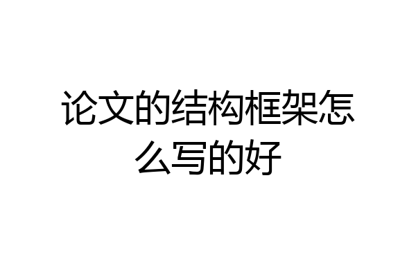 论文的结构框架怎么写的好